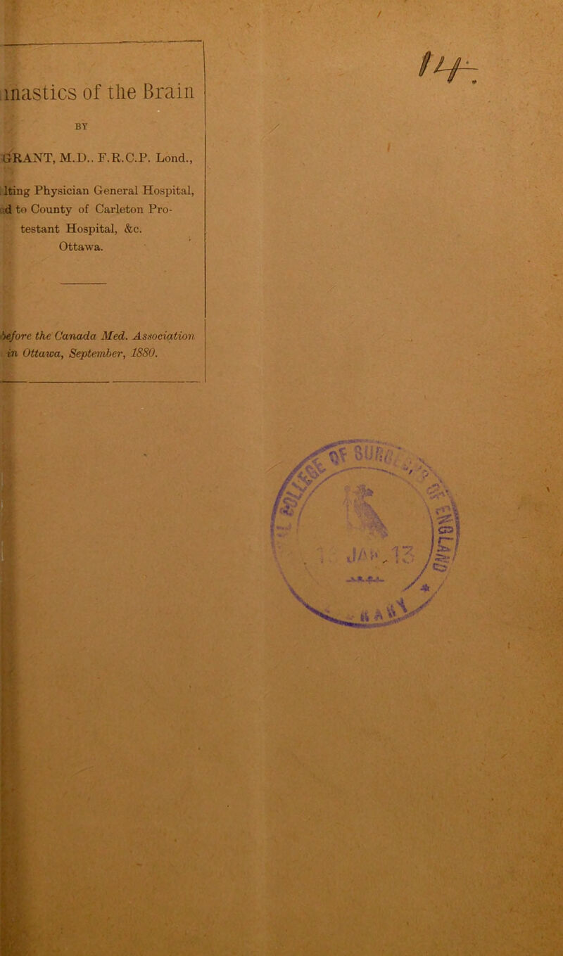 / mastics of the Brain BY GRANT, M.D.. F.R.C.P. Lond., lting Physician General Hospital, d to County of Carleton Pro- testant Hospital, &c. Ottawa. before the Canada Med. Association in Ottawa, September, 1S80.