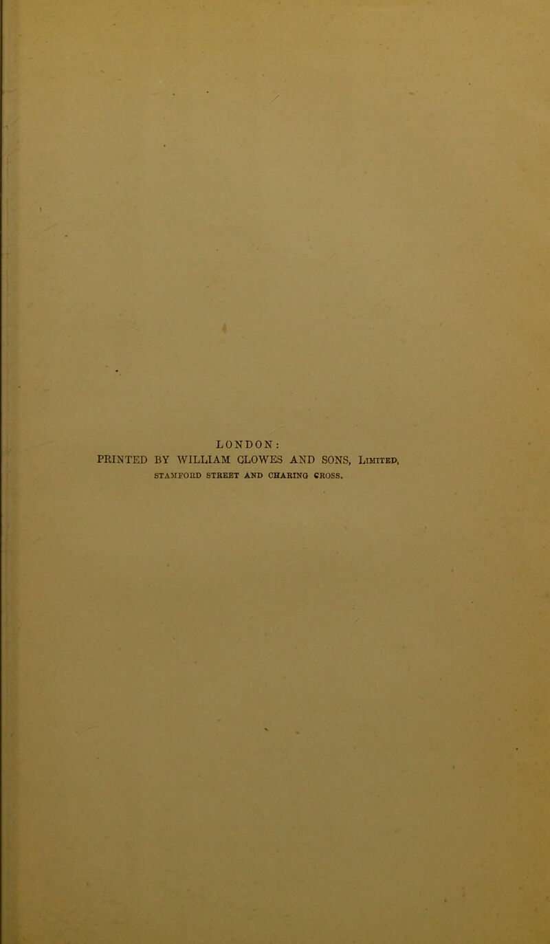 LONDON: PRINTED BY WILLIAM CLOWES AND SONS, Limited, STAMFORD STREET AND CHARING CROSS.
