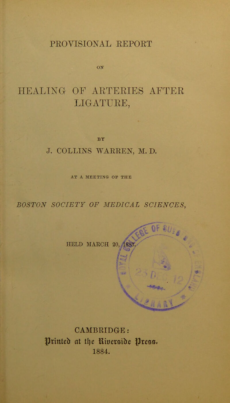 ox HEALING OF ARTERIES AFTER LIGATURE, BY J. COLLINS WARREN, M. D. AT A MEETING OF THE BOSTON SOCIETY OF MEDICAL SCIENCES, CAMBRIDGE: JJrittteb at tljc tliuersibc ijjJresa, 1884.