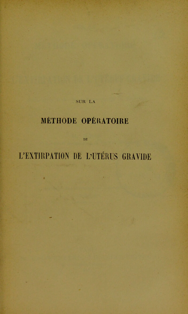 MÉTHODE OPÉIUTOIRE DE L’EXTlliPATION ÜE L’UTÉRUS GRAVIDE