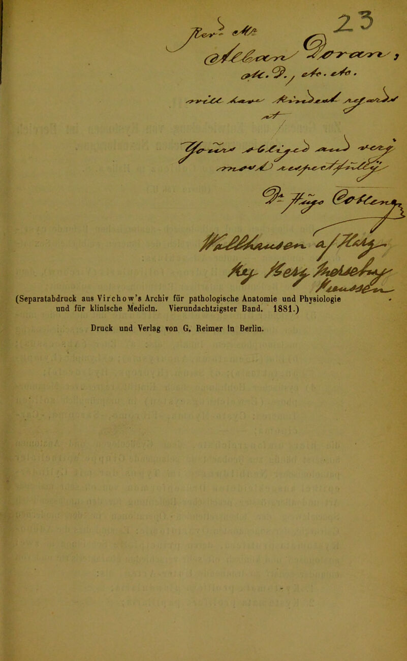 Aj^ AfteiJB'Ay^ (Separatabdrack aus Virchow’a Archiv für pathologische Auatomie und Physiologie und für klinische Medicln. Vierundachtzigster Band. 1881.) Druck und Verlag von G. Reimer In Berlin.