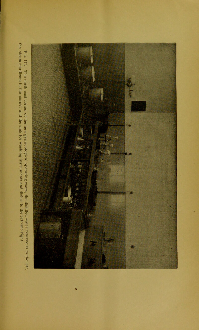 Fig. III.—The north-east corner of the new gynaecological operating room, the distilled water reservoirs to the left, the steam sterilizers in the corner and the sink for washing instruments and dishes to the extreme right. %