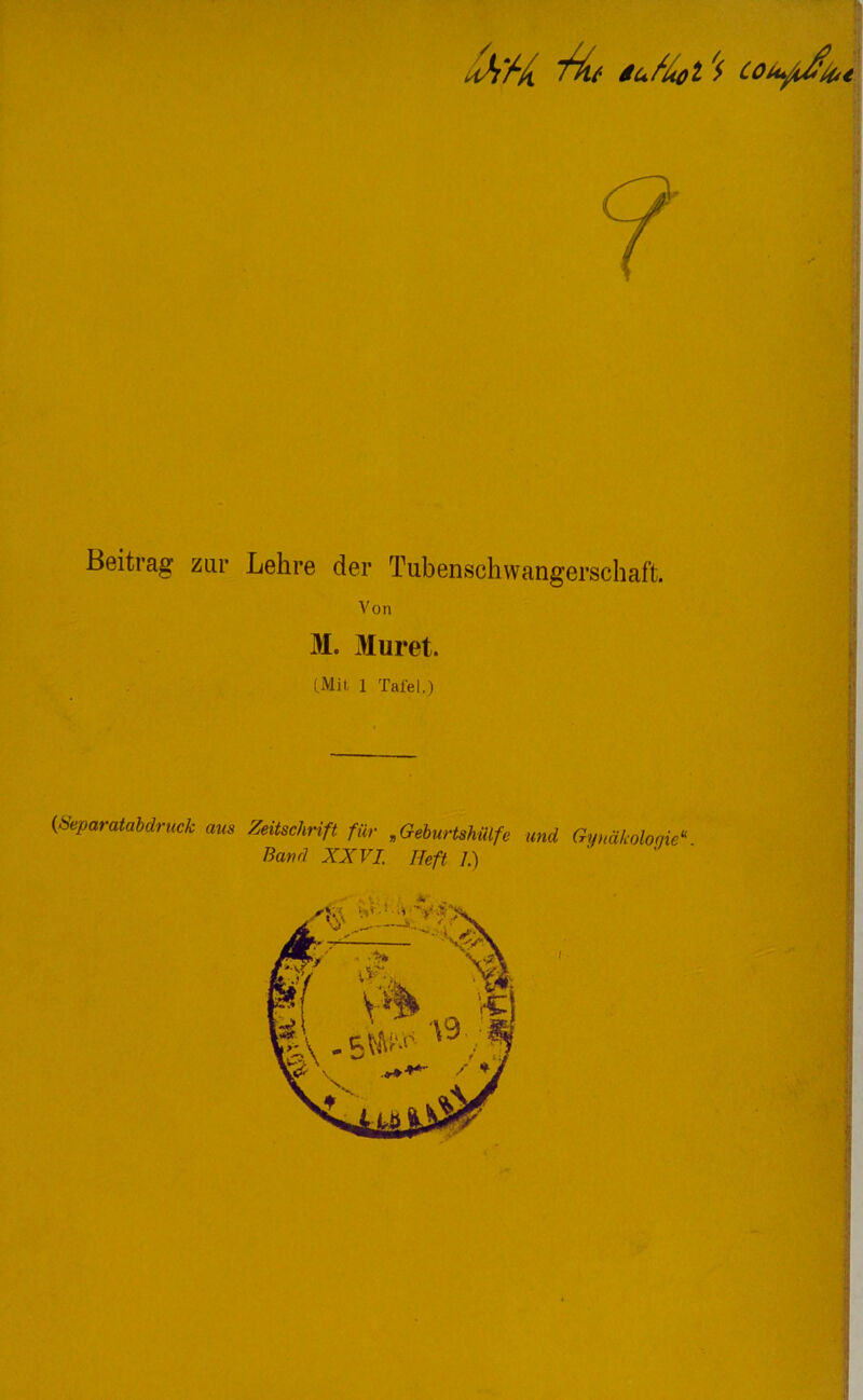 Beitrag zur Lehre der Tubenschwangerschaft. Von 31. Muret. (.Mil 1 Tafel.) 0Separatabdruck aus Zeitschrift für ,Geburtshülfe und Gynäkologie« Band XXVI. Heft /.)