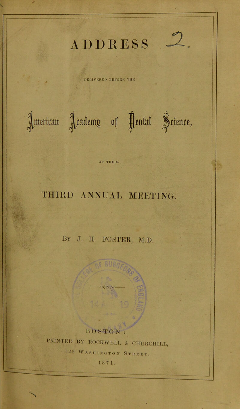 DELIVERED BEFORE THE mmcan of AT THEIR THIRD ANNUAL MEETING. Bv J. H. FOSTER, M.D. oO|A'Oc BOSTON: PRINTED BY ROCKWELL & CHURCHILL, 12 2 W A S II I N (i T O N S T U E E T . 18 7 1.