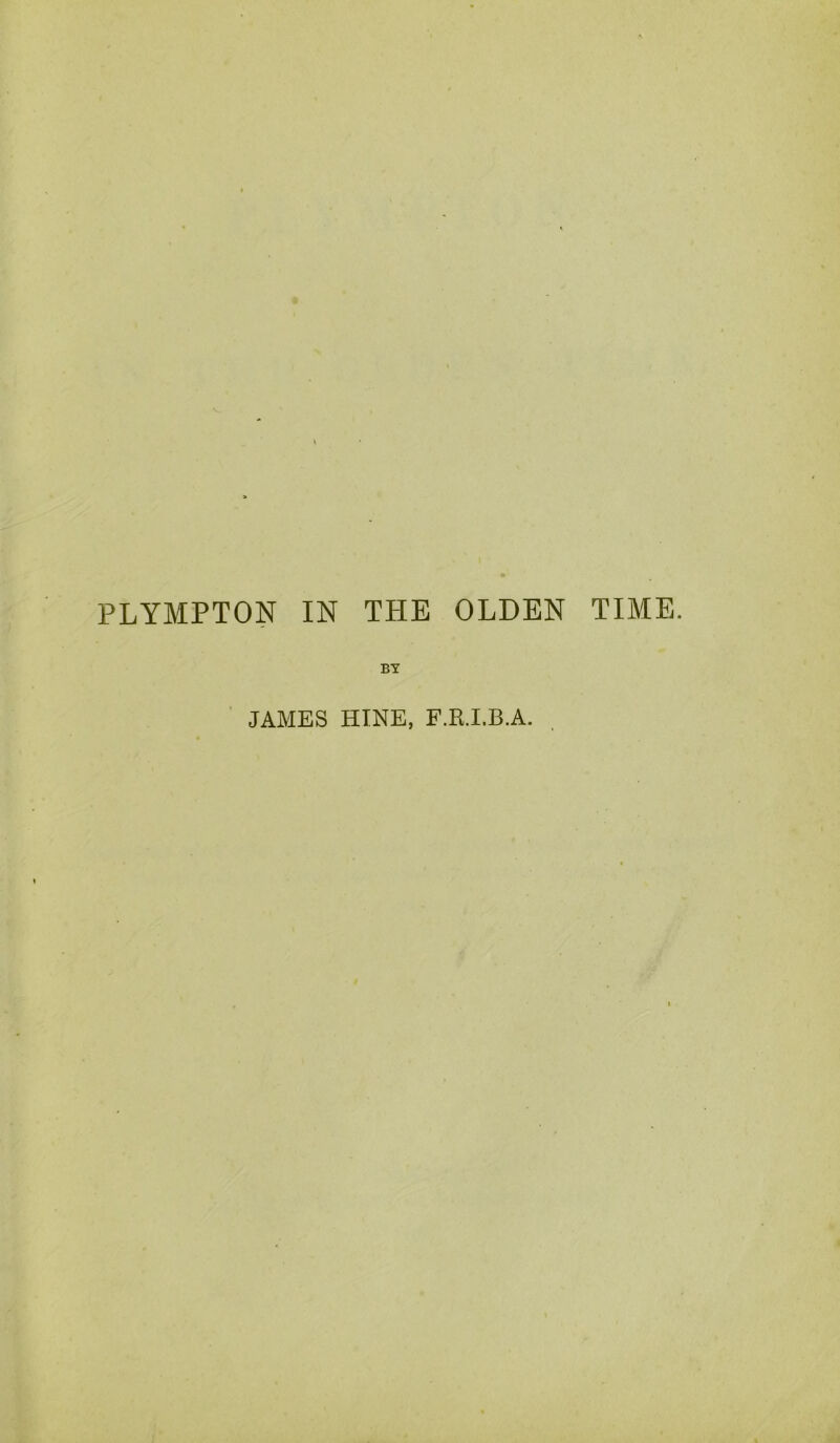 PLYMPTON IN THE OLDEN TIME. BY JAMES HINE, F.R.I.B.A.