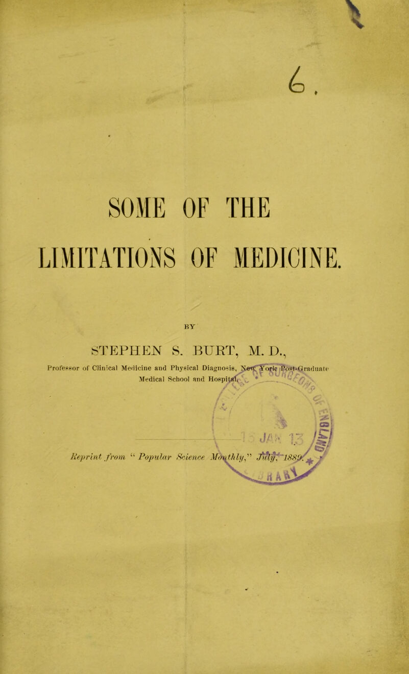 6. SOME OF THE LIMITATIONS OF MEDICINE. BY STEPHEN S. BURT, M. D., Professor of Clinical Medicine and Physical Diagnosis, New York Post-Graduate / U x I f7 p * x Medical School and Hospital. * *6 -V