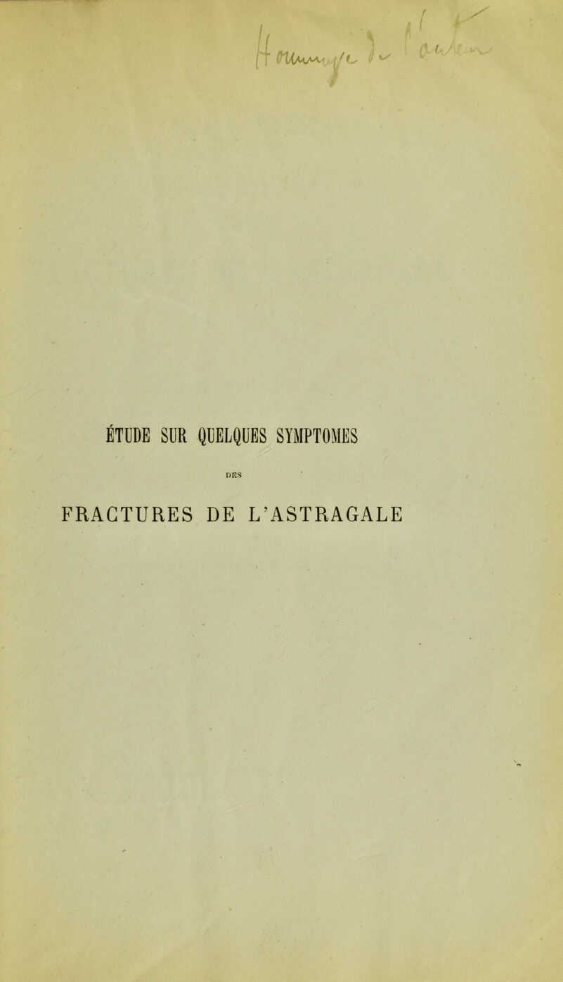 ÉTUDE SUR QUELQUES SYMPTOMES DKS FRACTURES DE L’ASTRAGALE