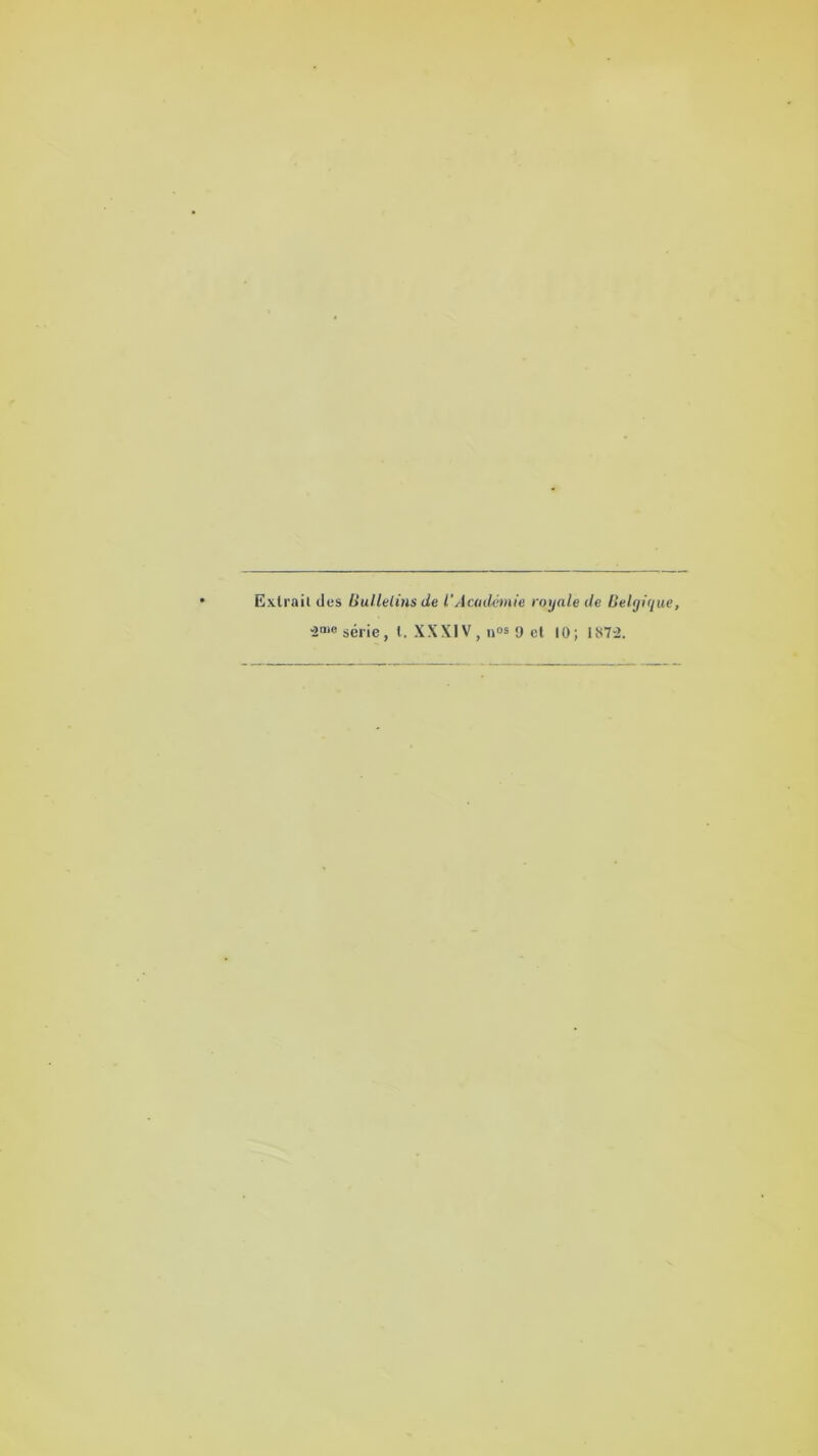 Exlrait lies Bulletins de I’Academie roijale lie Belgique, 2“® serie, t, XXXIV, »°s <J ct 10; 1872.