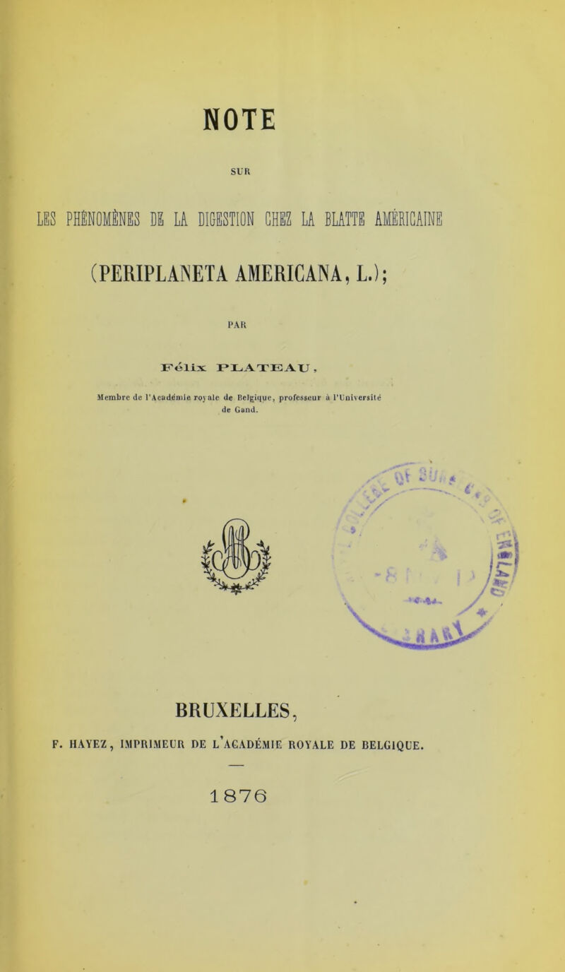 SLR LES PHENOMENES DE LA DIGESTION CHEZ LA BUTTE AMÉRICAINE (PERIPLAINETA AMERICAIN A, L.); PAR Félix FLATEAU, Membre de l’Académie royale de Belgique, professeur û l'Université de Gand. BRUXELLES, F. HAYEZ, IMPRIMEUR DE l’âGADÉMIE ROYALE DE BELGIQUE. 1876