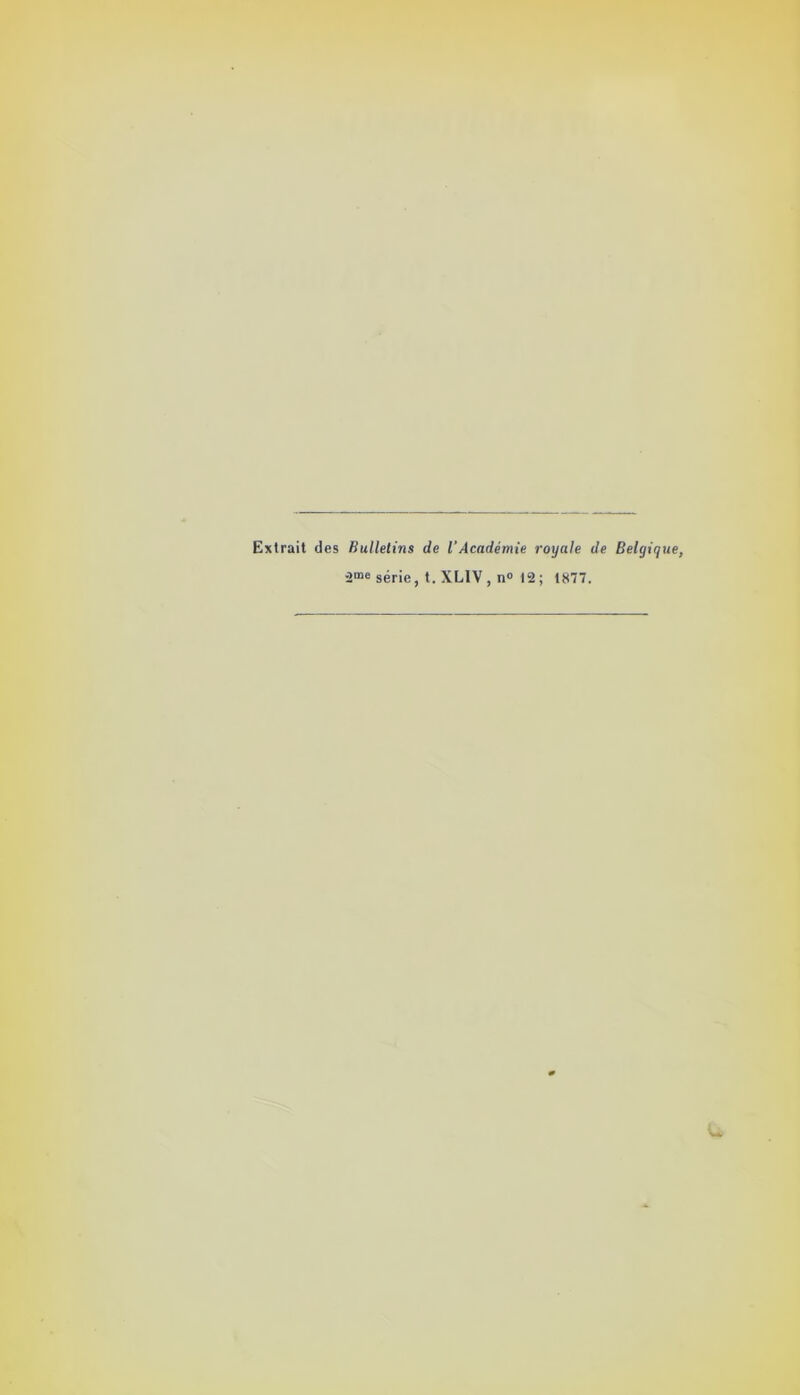 Extrait des Bulletins de l’Académie royale de Belgique, ■2®e série, t. XLIV, n» 12; 1877.