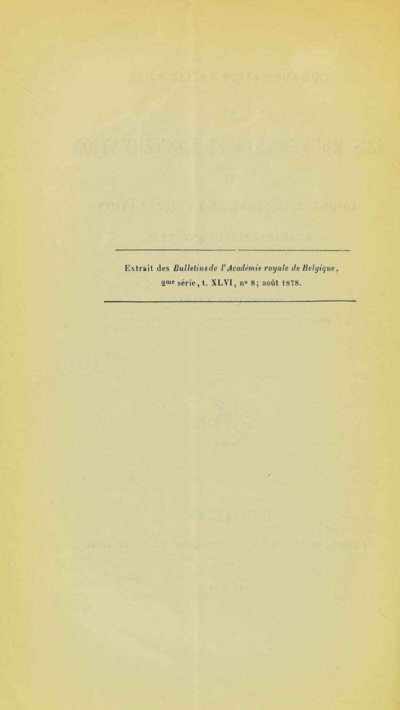 Extrait des Bulletins de l’Académie royale de Belgique, *2rae série, t. XLVI, n° 8; août 1878.