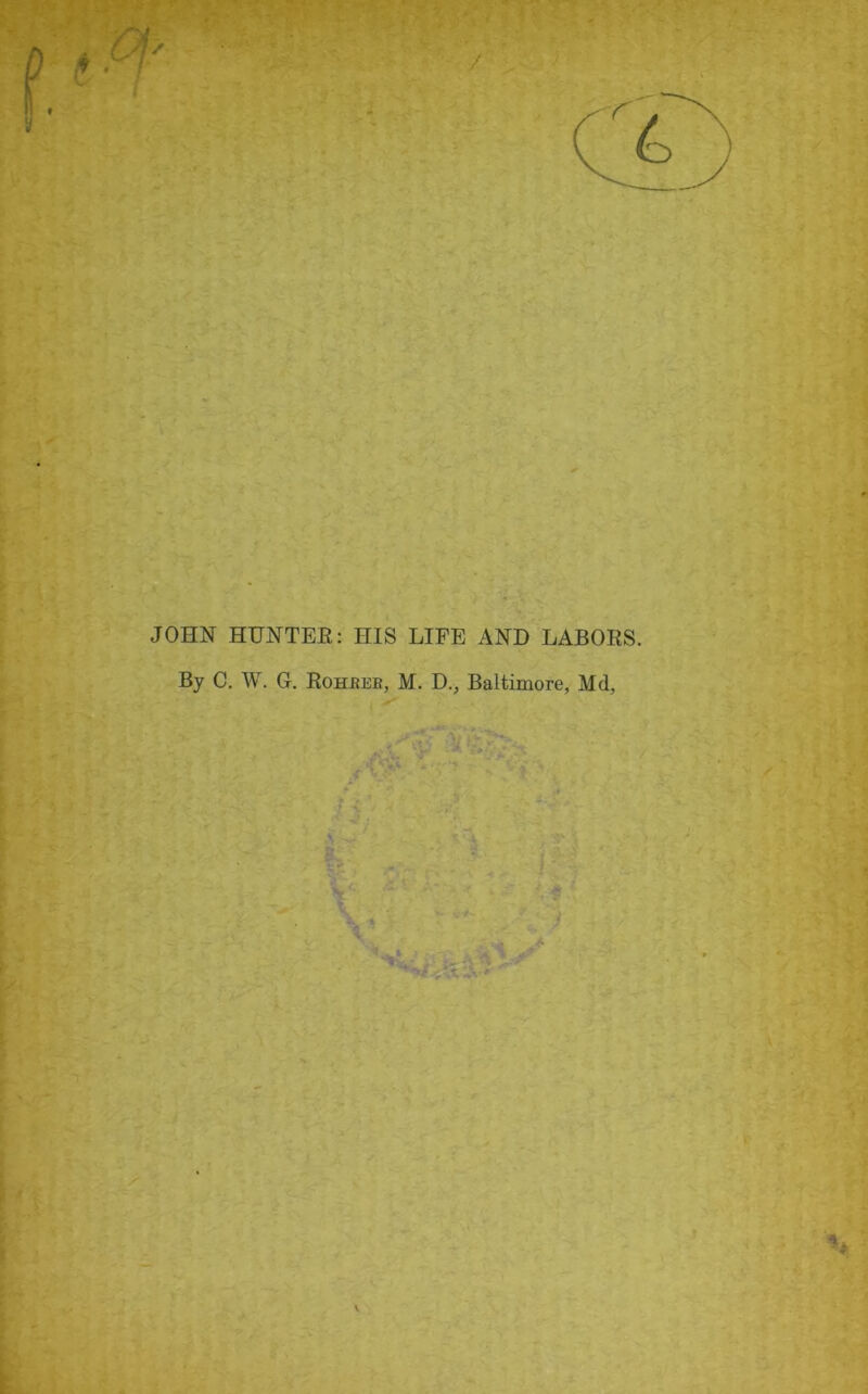 JOHN HUNTER: HIS LIFE AND LABORS. By C. W. G. Rohbee, M. D., Baltimore, Md,