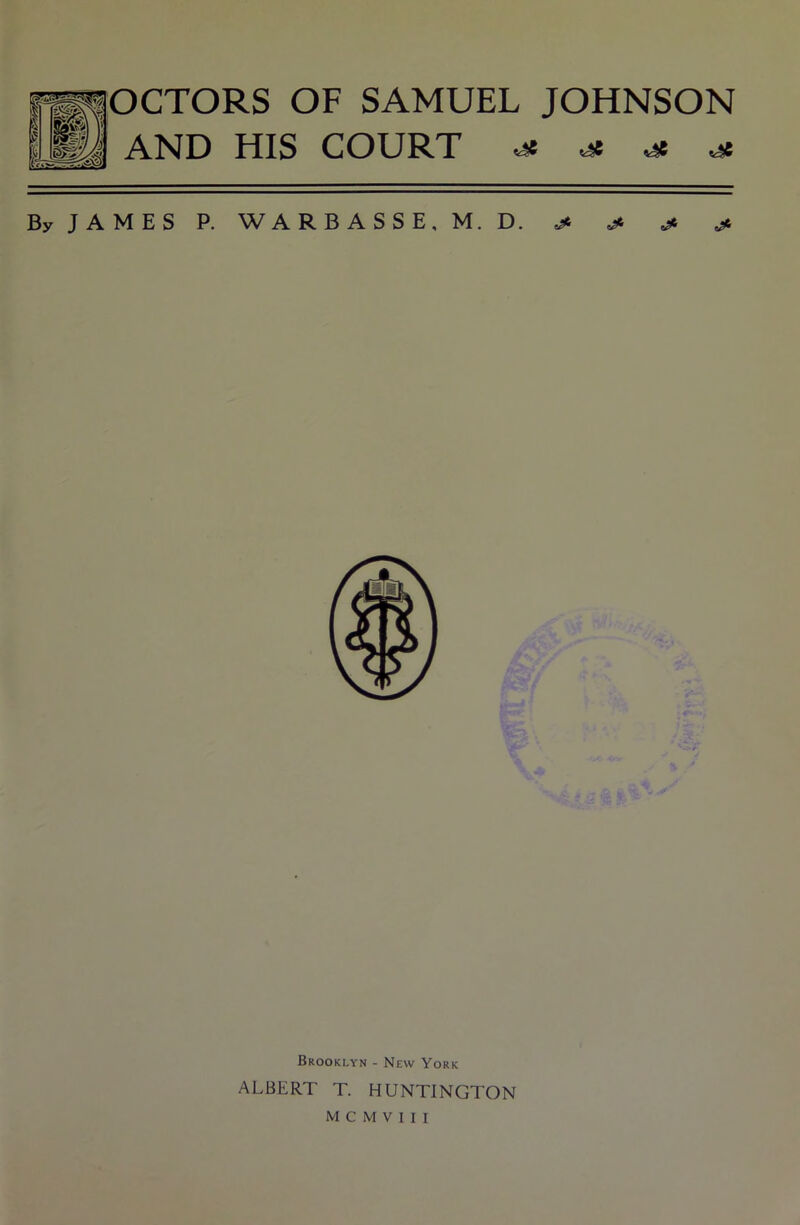 OF SAMUEL JOHNSON AND HIS COURT ^ ^ ^ ^ By JAMES P. W A R B A S S E. M. D. ^ j. Brooklyn - New York ALBERT T. HUNTINGTON