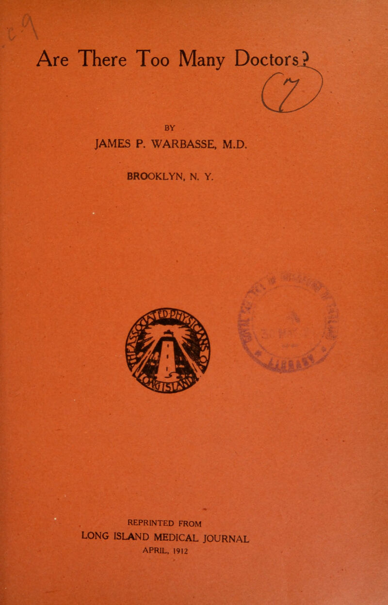 Are There Too Many Doctors BY JAMES P. WARBASSE, M.D. APRIL, 1912