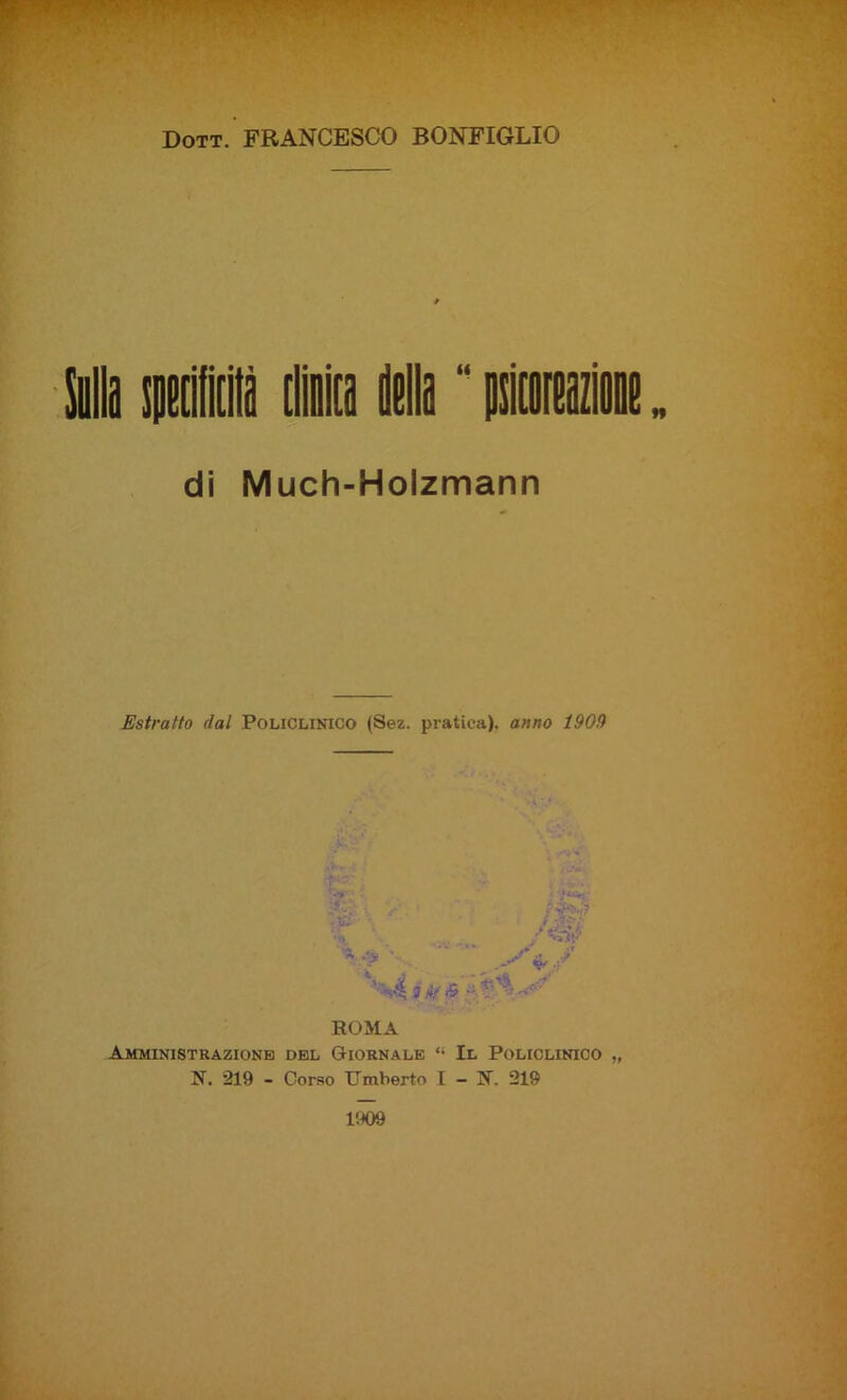 ' Dott. FRANCESCO BONFIGLIO di Much-Holzmann Estratto dal Policlinico (Sez. pratica), anno 1909 fi. ■Si' - V: .-v. .y ' : /Sm} .Si,/ '%4 3 ROMA Amministrazione del Giornale Il Policlinico „