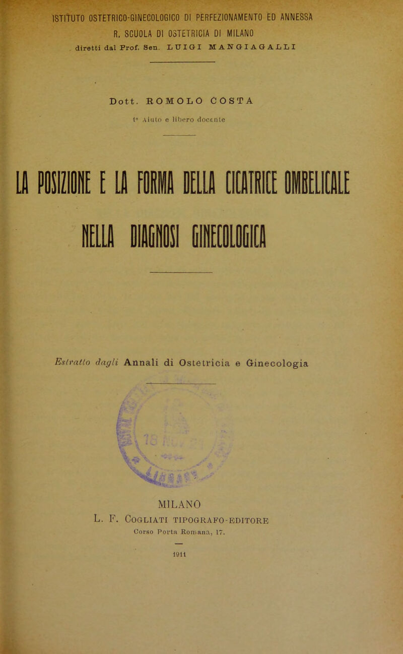 R. SCUOLA DI OSTETRICIA DI MILANO diretti dal Prof. Sen. LUIGI M ANGIAGALLI Dott. ROMOLO COSTA 1” Aiuto e libero docente E Estratto dagli Annali di Ostetricia e Ginecologia MILANO L. F. CoGLIATI TIPOGRAFO-EDITORE Corso Porta Romana, 17. 1811
