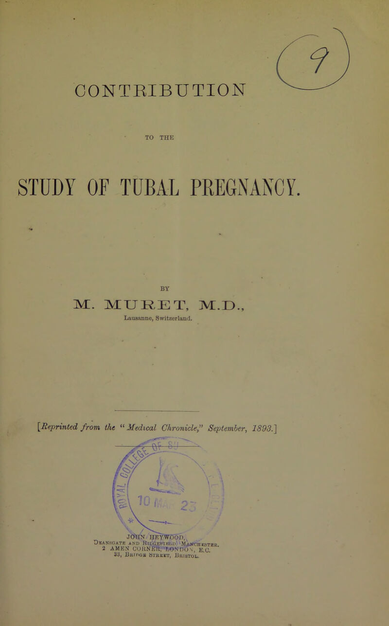 CONTEIBUTION TO THE STUDY OF TUBAL PREGNANCY. BY M. MXJRET, M.D., Lauannne, Switzerland. {Reprinted from the ^‘Medical Chronicle,” September, 1893.]
