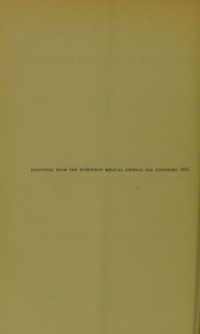 REPRINTED FROM THE EDINBURGH MEDICAL JOURNAL FOR SEPTEMBER 1887.