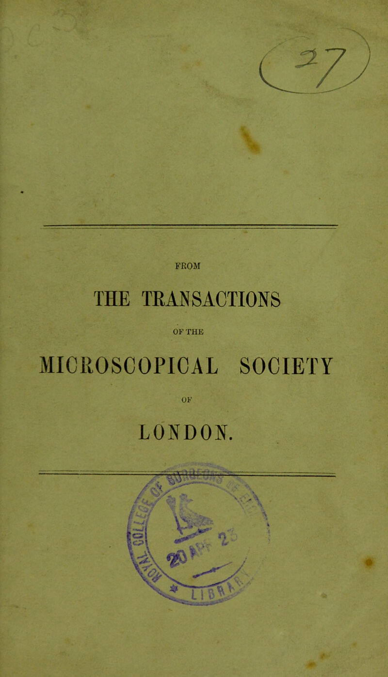 FROM THE TRANSACTIONS MICROSCOPICAL SOCIETY OF LONDON.