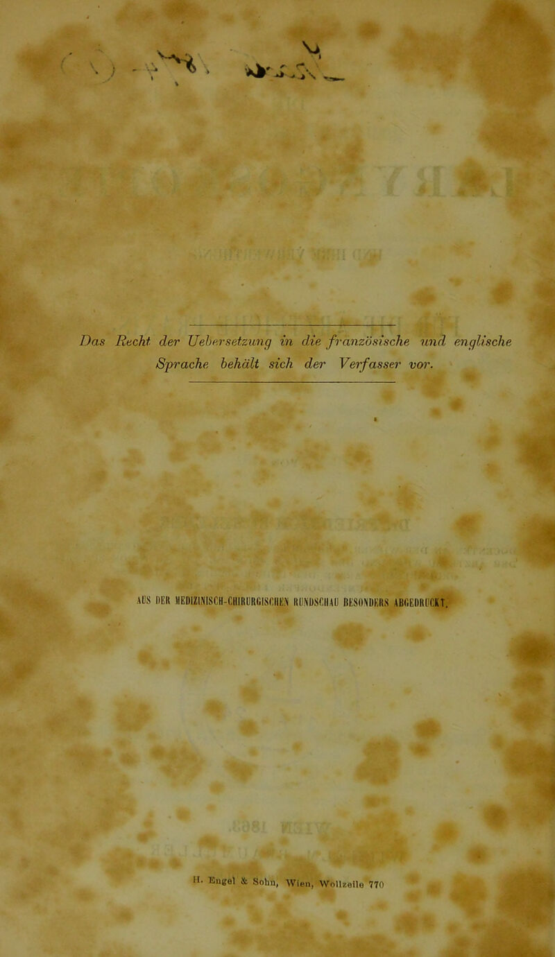 V Das Rticht der UeD.rsetzimg in die franzdsische und englische Sprache hehdlt sich der Vei’fasser vor. o > ADS DER MEDlZliNISCH-CHIRUR(ilS(;ilEi\ ItU^DSCIIAD BESO\DKRS ABfiEDRDCKT. H. Eugel St Sohn, AVIen, Wollzeile 770