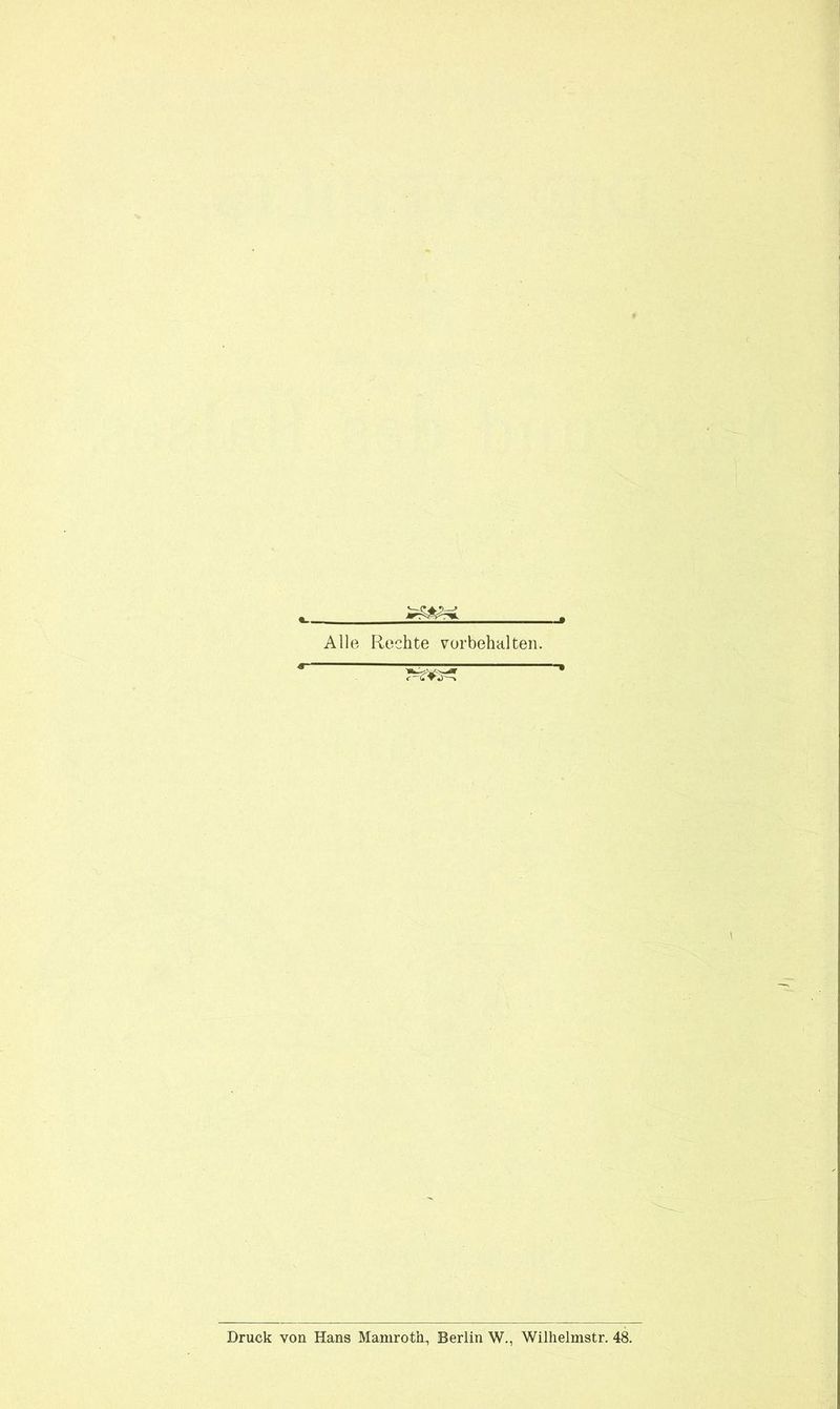Alle Rechte Vorbehalten. Druck von Hans Mamroth, Berlin W., Wilhelmstr. 48.