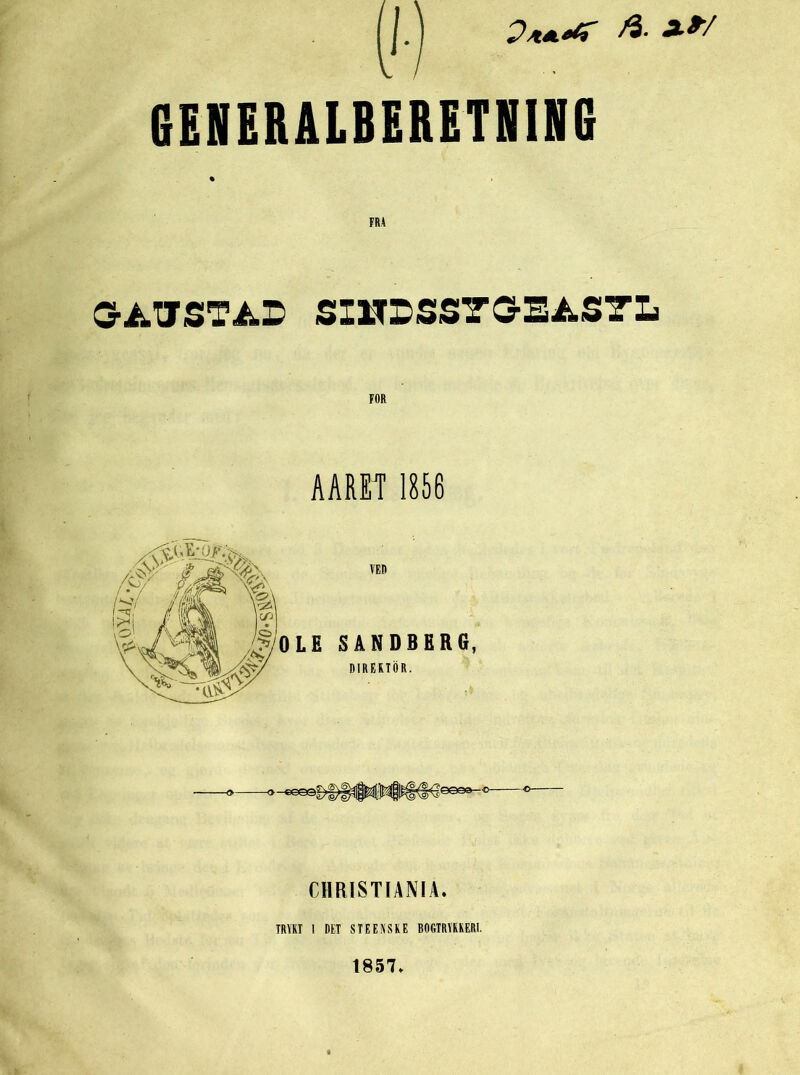 jl.J GENERALBERETNING GATJSTAL SINDSSTSEASTL AARET 1856 o o «xx3|)|>^liNtlN§|l§t6egea-<>—^ CHRISTIANIA. TRYKT I DET STE EMSKE BOGTRYKKERI. 1857.