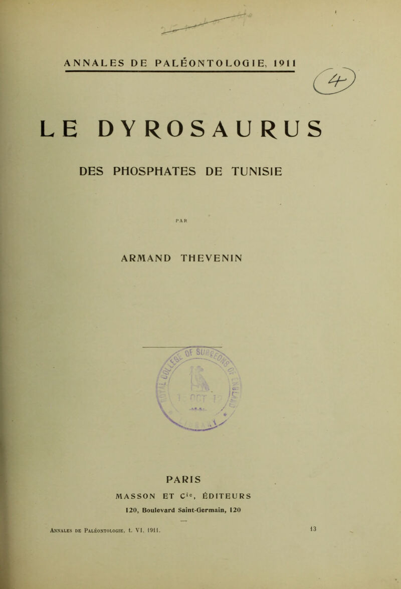 ANNALES DE PALEONTOLOGIE, 1911 LE DYROSAURUS DES PHOSPHATES DE TUNISIE ARMAND THEVENIN PARIS MASSON ET Cie, ÉDITEURS 120, Boulevard Saint-Germain, 120 Annales de Paléontologie, t. VI, 1911. 13