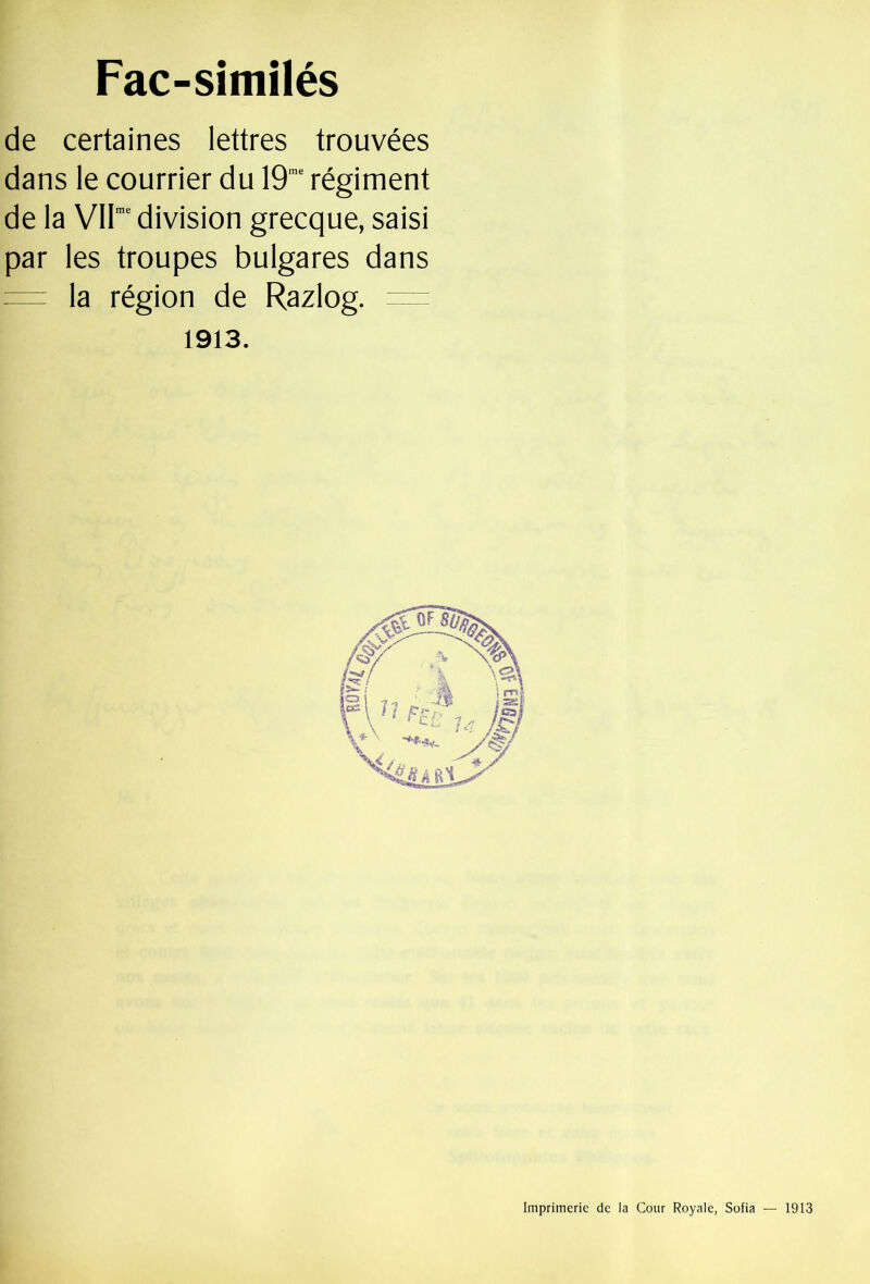 Fac-similés de certaines lettres trouvées dans le courrier du 19”' régiment de la VII'division grecque, saisi par les troupes bulgares dans = la région de Razlog. = 1913.