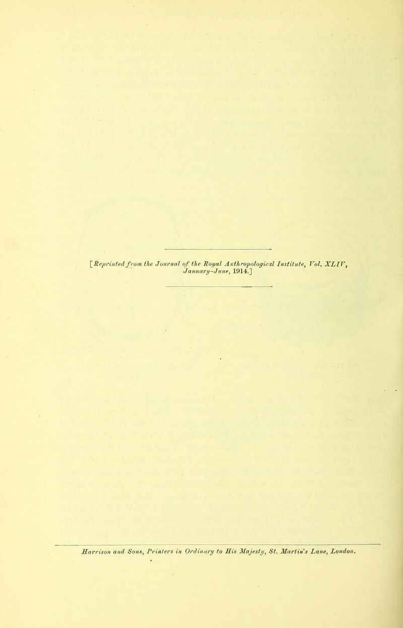 \_RepHnted from the Journal of the Jloyal Anthropological Institute, Vol. XLIV, January-June, 1914.] Harrison and Sons, Printers in Ordinary to His Majesty, St. Martin’s Lane, London,