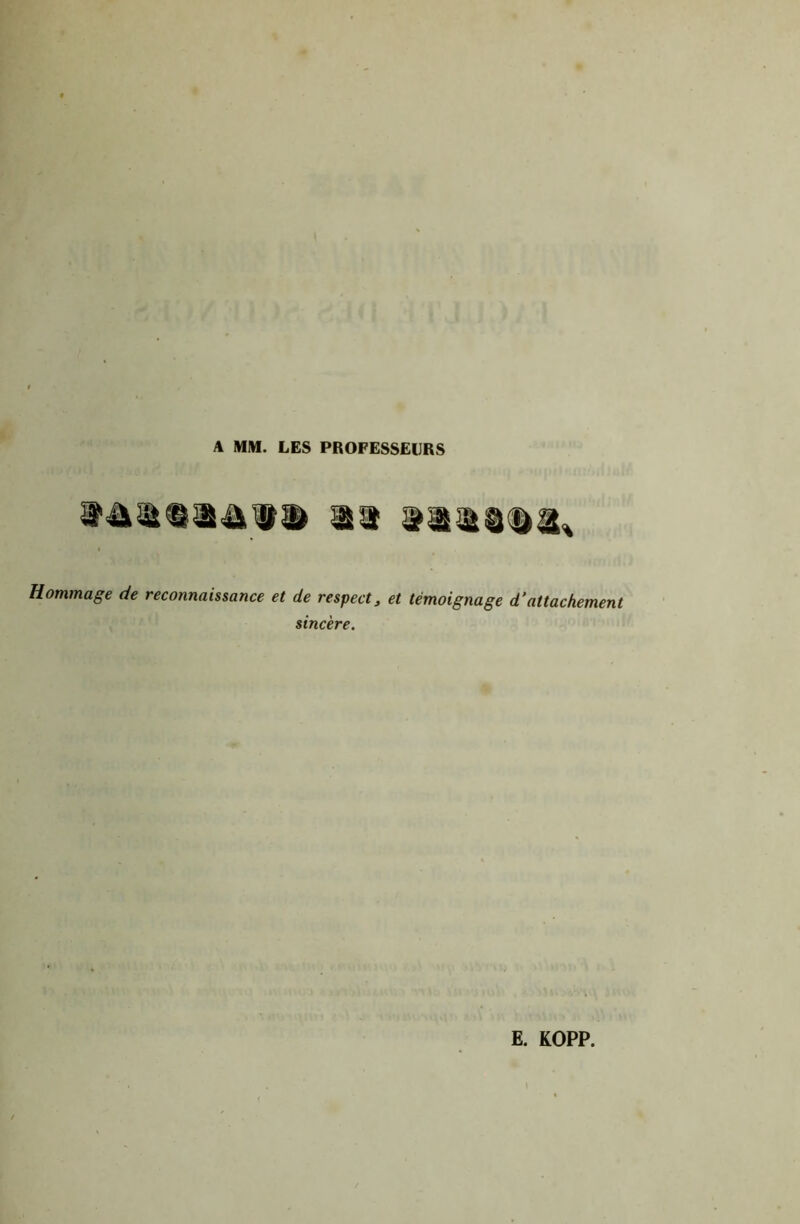 A MM. LES PROFESSEURS Hommage de reconnaissance et de respect^ et témoignage d’attachement sincère. E. KOPP.