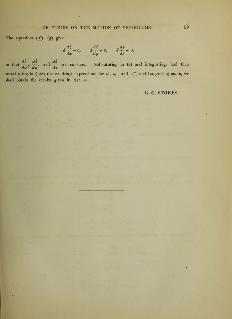 The equations (/), (g) give d3 dS ,dS d — =0, d — = 0, a—=0, djr dy dig so that , — j 7“ constant. Substituting in (e) and integrating, and then dx dy dz substituting in (138) the resulting expressions for w, (a, and lo, and integrating again, we shall obtain the results given in Art. 50. G. G. STOKES.