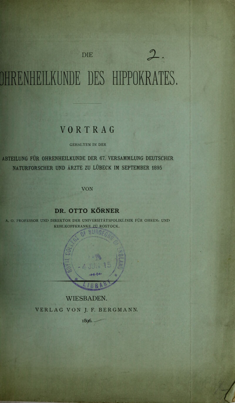 HRENHEILKÖNDE DES HIPPOKRATES. VORTRAG GEHALTEN IN DER ABTEILUNG FÜR OHRENHEILKUNDE DER 67. VERSAMMLUNG DEUTSCHER NATURFORSCHER UND ÄRZTE ZU LÜBECK IM SEPTEMBER 1895 VON DR. OTTO KÖRNER A. O. PROFESSOR UND DIREKTOR DER UNIVERSITÄTSPOLIKLINIK FÜR OHREN. UND KEHLKOPFKRANKE..2XI ROSTOCK. VERLAG VON J. F. BERGMANN. 1896.