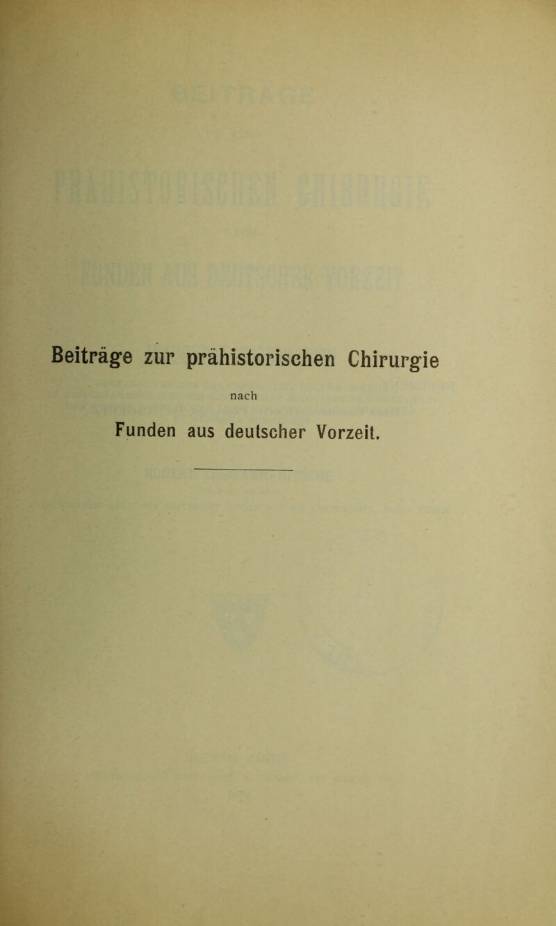 Beiträge zur prähistorischen Chirurgie nach Funden aus deutscher Vorzeit.