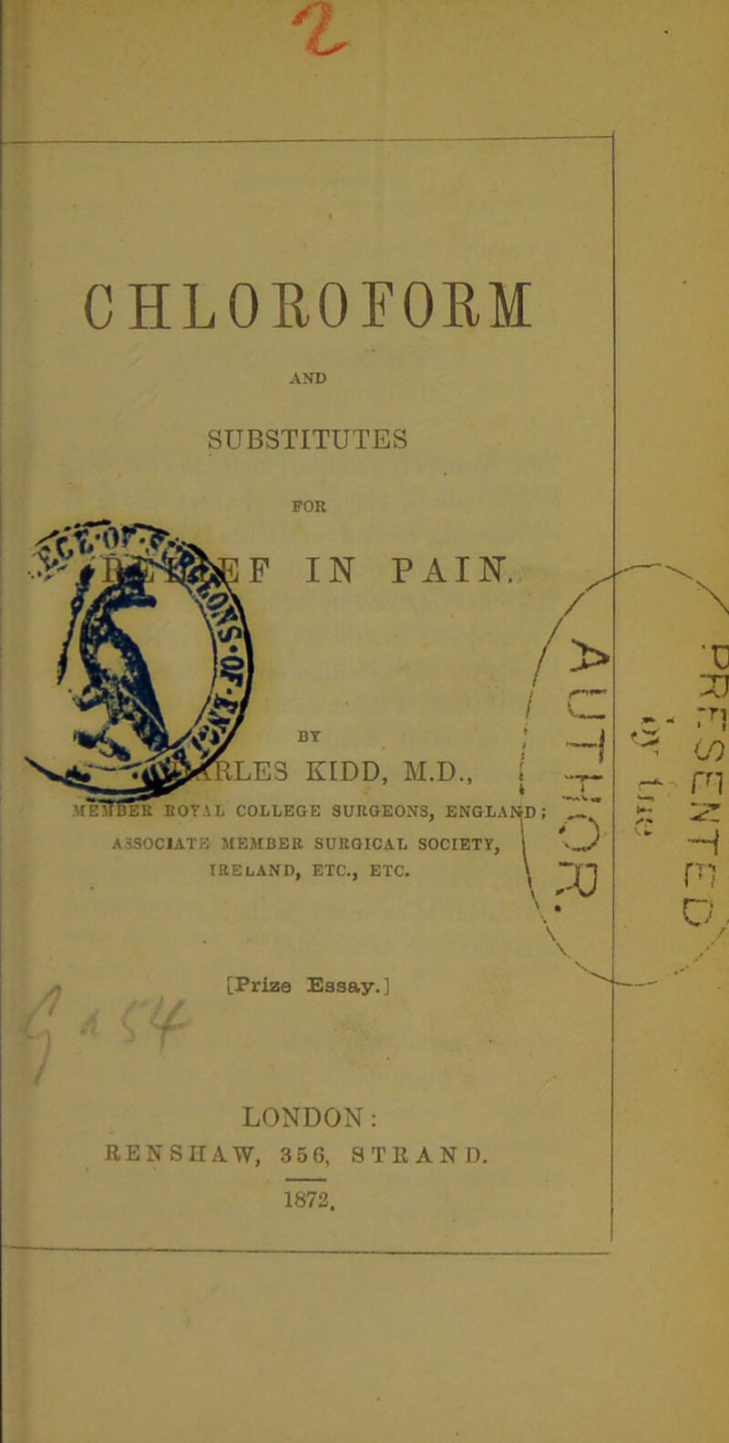 CHLOEOFOEM AND SUBSTITUTES FOR KIDD, M.D., ; k BOTAL COLLEGE SURGEONS, ENGLAND ASSOCIATE MEMBER SURGICAL SOCIETY, IRELAND, ETC., ETC, /? [Prize Essay.] S LONDON: RENSUA.W, 356, STRAND.