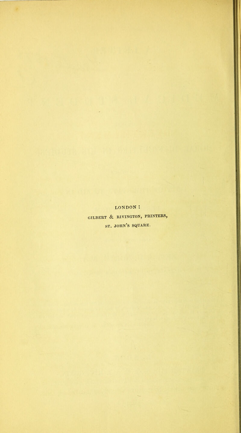 LONDON : GILBERT & RIVINGTON, PRINTERS, st. John’s square.