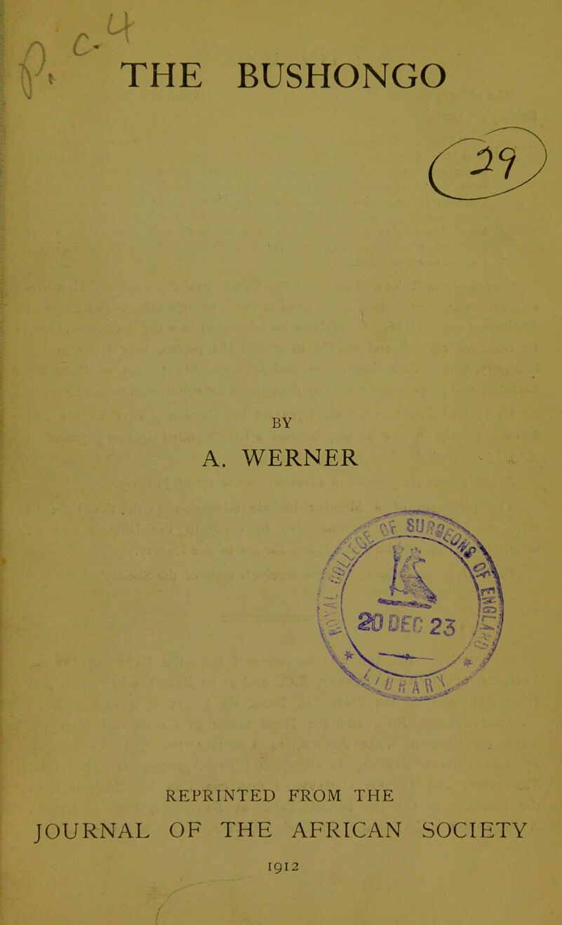 THE BUSHONGO BY A. WERNER REPRINTED FROM THE JOURNAL OF THE AFRICAN SOCIETY