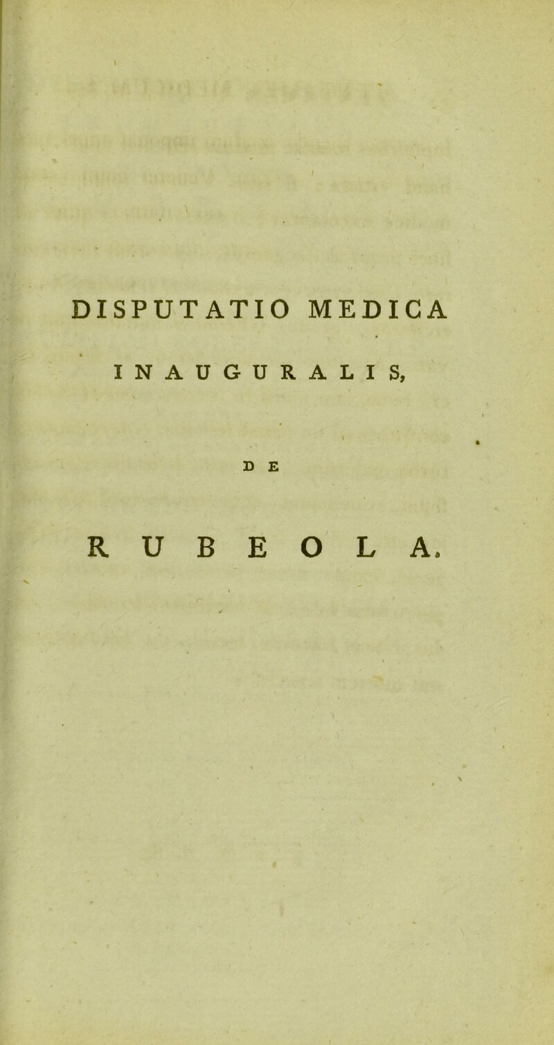 \ DISPUTATIO MEDICA INAUGURALIS, R U B E O L A.