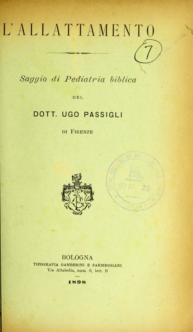 Saggio di Pediatria biblica DEL DOTT. UGO PASSIGLI di Firenze BOLOGNA TIPOGRAFIA GAMBERINI E PARMEGGIAMI Via Altabella, num, 6, lett. B 1808