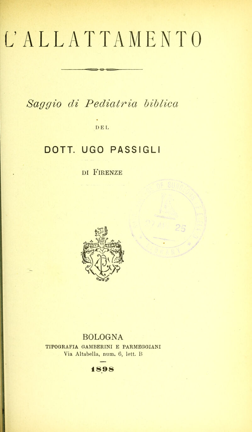 Saggio di Pediatria biblica DEL DOTT. UGO PASSIGLI di Firenze BOLOGNA TIPOGRAFIA GAMBERINI E PARMEGGIANI Via Altabella, nnm, 6, lelt. B 1898