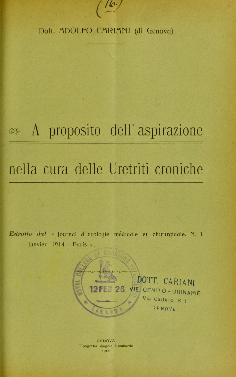 ep A proposito dell’aspirazione nella cura delle Uretriti croniche Estratto dal « Journal d’ urologie medicale et chirurgicale. M. 1 janvier 1914 - Paris ». DOTI. CARI ani Genito - urinarie / Vpa Cafra ro, 8-1 FNO VA GENOVA Tipografia Angelo Lombardo