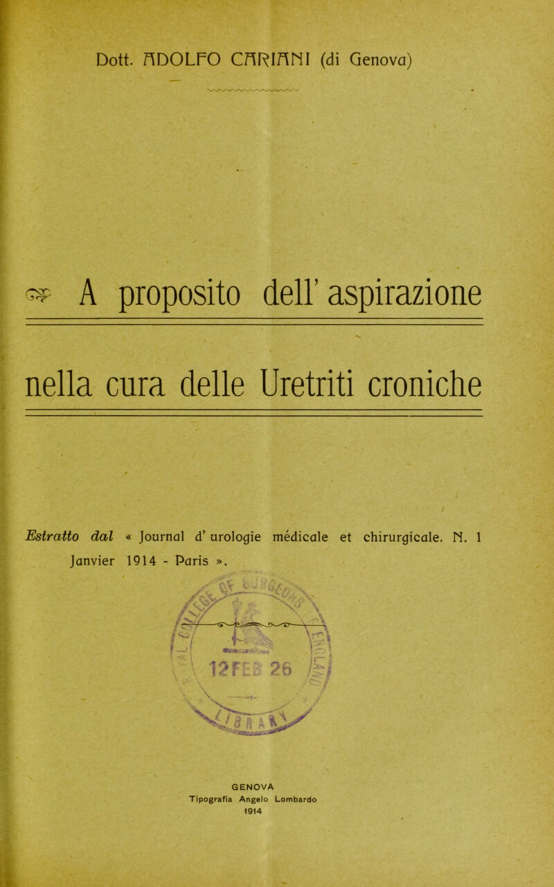 i A proposito dell’aspirazione nella cura delle Uretriti croniche / Estratto dal « Journal d’urologie medicale et chirurgicale. N. 1 Janvier 1914 - Paris ». GENOVA Tipografia Angelo Lombardo 1914