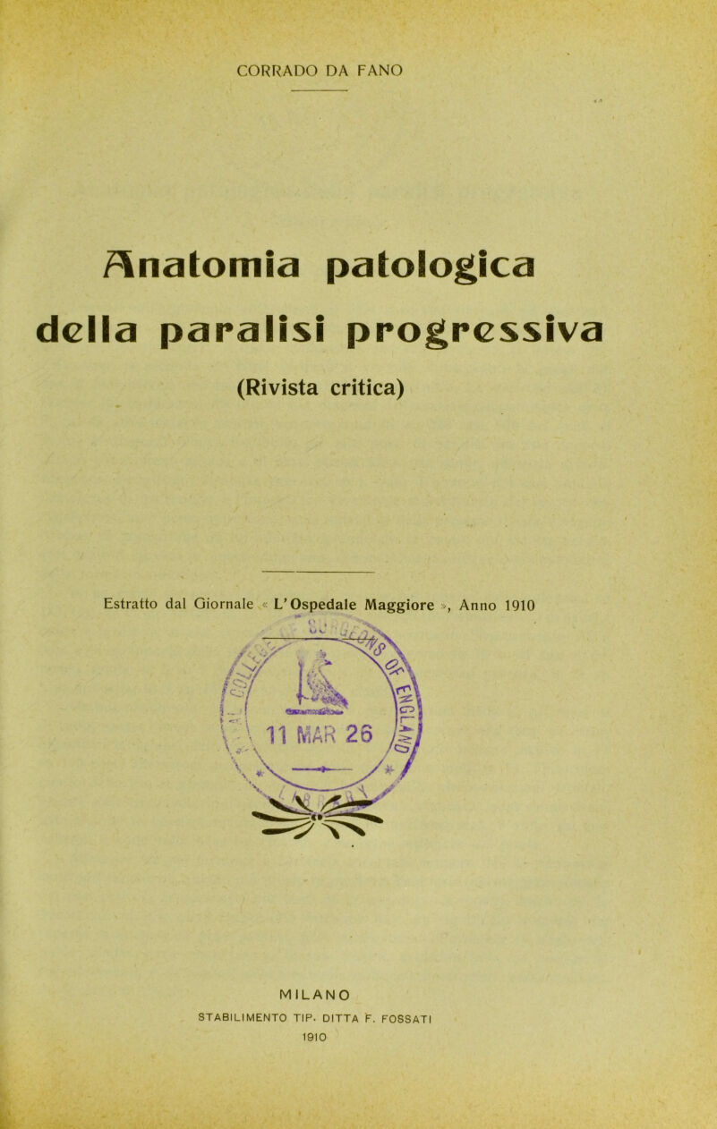Anatomia patologica della paralisi progressiva (Rivista critica) Estratto dal Giornale « L’Ospedale Maggiore », Anno 1910 MILANO STABILIMENTO TIP. DITTA F. FOSSATI 1910