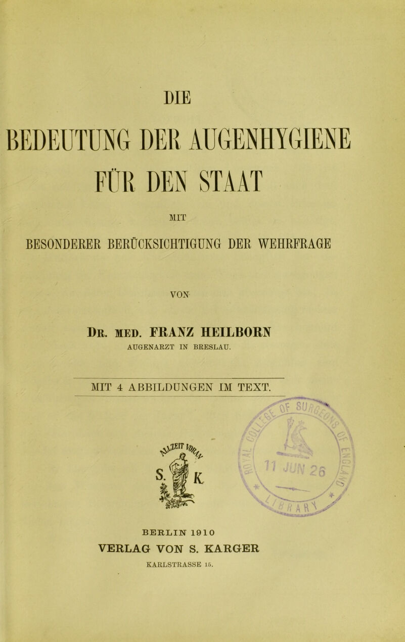 DIE BESONDERER BERÜCKSICHTIGUNG DER WEHRFRAGE VOX Dr. MED. FRANZ HEILBORN AUGENARZT IN BRESLAU. MIT 4 ABBILDUNGEN IM TEXT. - c c i'  BERIilXr 1910 VERLAG VON S. KARGER