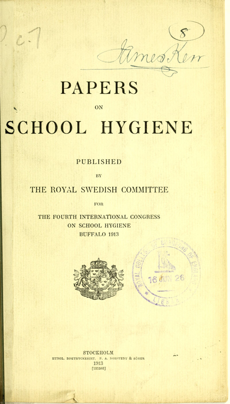 PAPERS SCHOOL HYGIENE PUBLISHED BY THE ROYAL SWEDISH COMMITTEE THE FOURTH INTERNATIONAL CONGRESS ON SCHOOL HYGIENE BUFFALO 1913 STOCKHOLM KUXGL. BOKTKYCKEKIET. P. A. XOIISTEDT & sOXEB 1913 [131593]