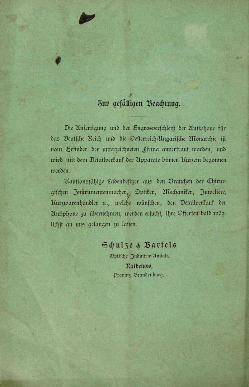 * * i Sur gefälligen £ead)tung. Die Anfertigung unb ber <£ngrost>erfchlei§ bet Antiphone für bas Dcutfdje Heid) unb bie 0eftm*eid^Uugarifd)e ATonarcbie ift Dom (Erfinber ber unterjeichneten ^irma anuertraut worben, unb \ wirb mit bem Detaiberfauf ber Apparate binnen Kurjem begonnen werben. l\autiousfäl]ige £abenbefi£er aus ben Branchen ber €l)irur^ giften 3nftrumentenmacher, £)ptifer, Aicdjanifer, 3uweliere, Aurjwarenhänbler ic., welcpe wünfehen, bett Detaiberfauf ber Antiphone 5U übernehmen, werben erfudjt, ihre Offerten halb mög= lichft an uns gelangen 511 taffen, Stf)Ul3e Sf 25artel0 0ptifd)c 3nbuftrie'21rtftalt. Ivütbfiuntv prorim Brandenburg.