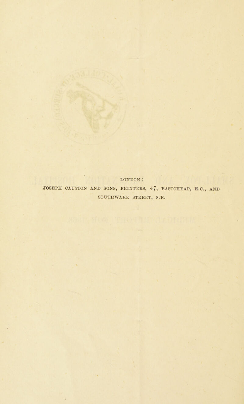 LONDON : JOSEPH CAUSTON AND SONS, PEINTEES, 47, EASTCHEAP, E.C., AND SOUTHWAEK STEEET, S.E.