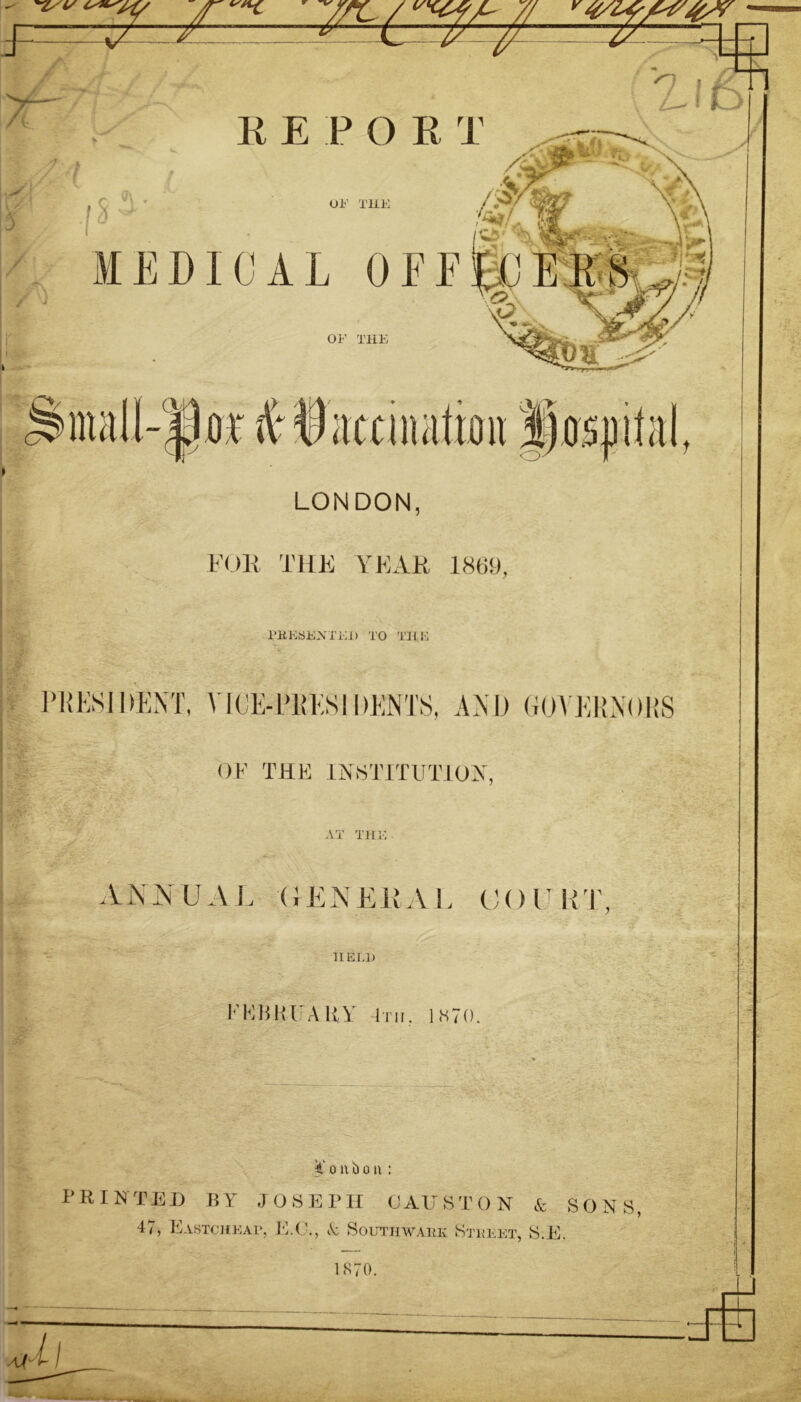 FOR THE YEAR 1869, PRESENTED TO THE PRESIDENT, VISE-PRES I DENTS, AND GOVERNORS OF THE INSTITUTION, AT THE ANNUAL (GENERAL COURT HELD FEBRUARY -Im. 1K70. K o n ij o it: PRINTED BY JOSEPH CAUSTON & SONS, 47, Eastchkap, E.C., A Southwark Street, S.E. 1870,