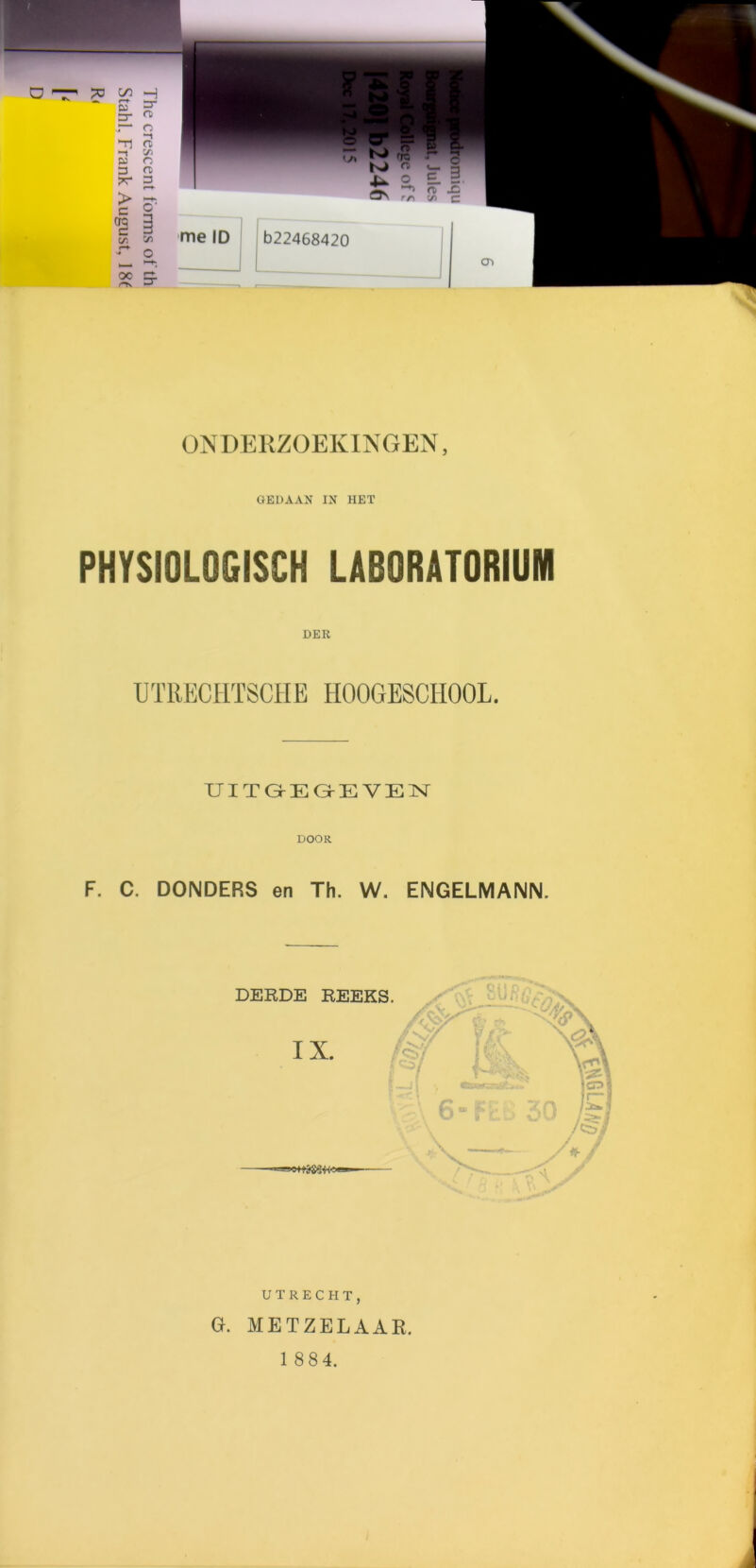 ONDERZOEKINGEN, GEDAAN IN HET PHYSIOLOGISCH LABORATORIUM DEIi UTRECHTSCHE H00GE8CH00L. OTTGEGEVEN DOOR F. C. DONDERS en Th. W. ENGELMANN. UTRECHT, GK METZELAAR. 1 8 84.