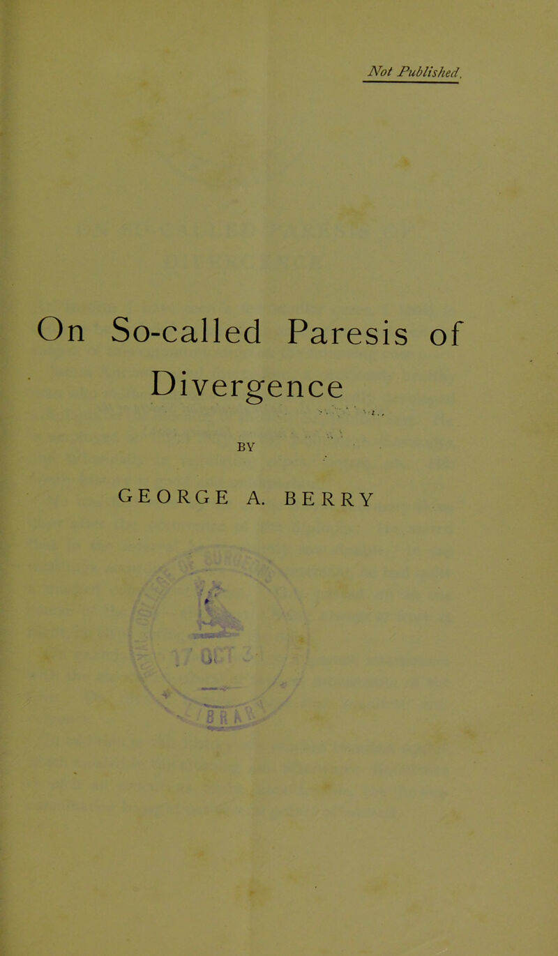 Not Published. On So-called Paresis of Divergence \ BY • GEORGE A. BERRY