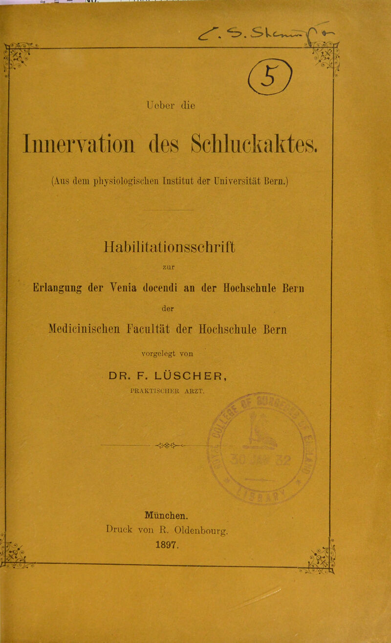 (Aus dem physiologischen Institut der Universität Bern.) Habilitationsschrift Erlangung der Venia docendi an der Hochschule Bern der Medicinischen Facultät der Hochschule Bern vorgelegt von DR. F. LÜSCHER, PRAKTISCHER ARZT. München. Druck von R. Oldenbourg.